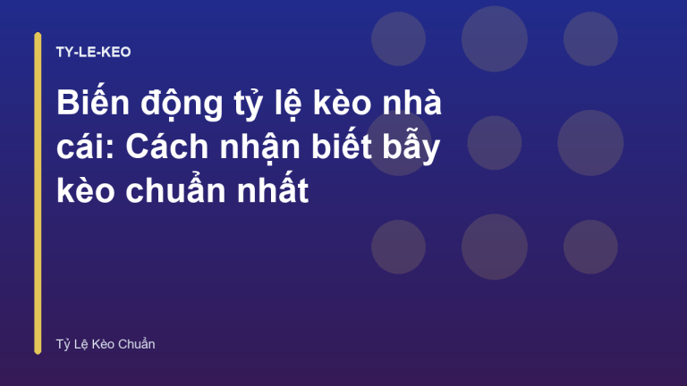 Biến động tỷ lệ kèo nhà cái: Cách nhận biết bẫy kèo chuẩn nhất
