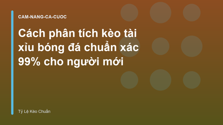Cách phân tích kèo tài xỉu bóng đá chuẩn xác 99% cho người mới