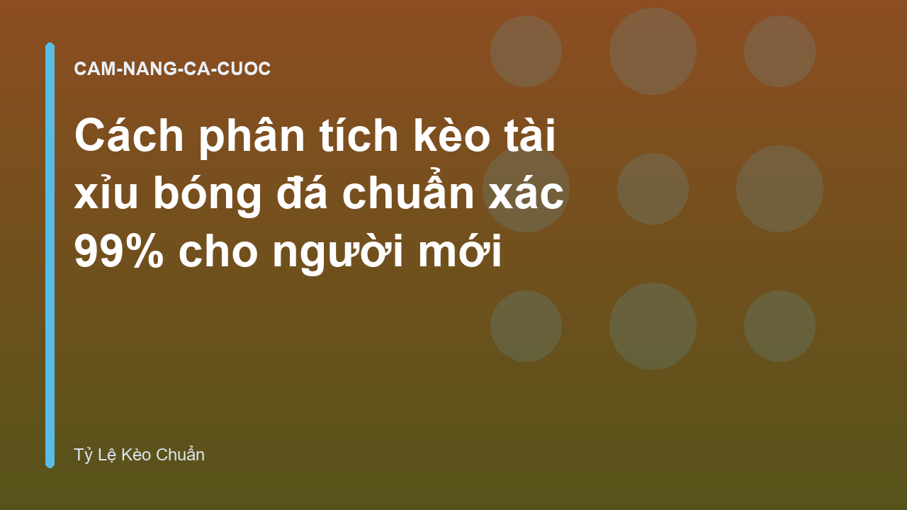 Cách phân tích kèo tài xỉu bóng đá chuẩn xác 99% cho người mới