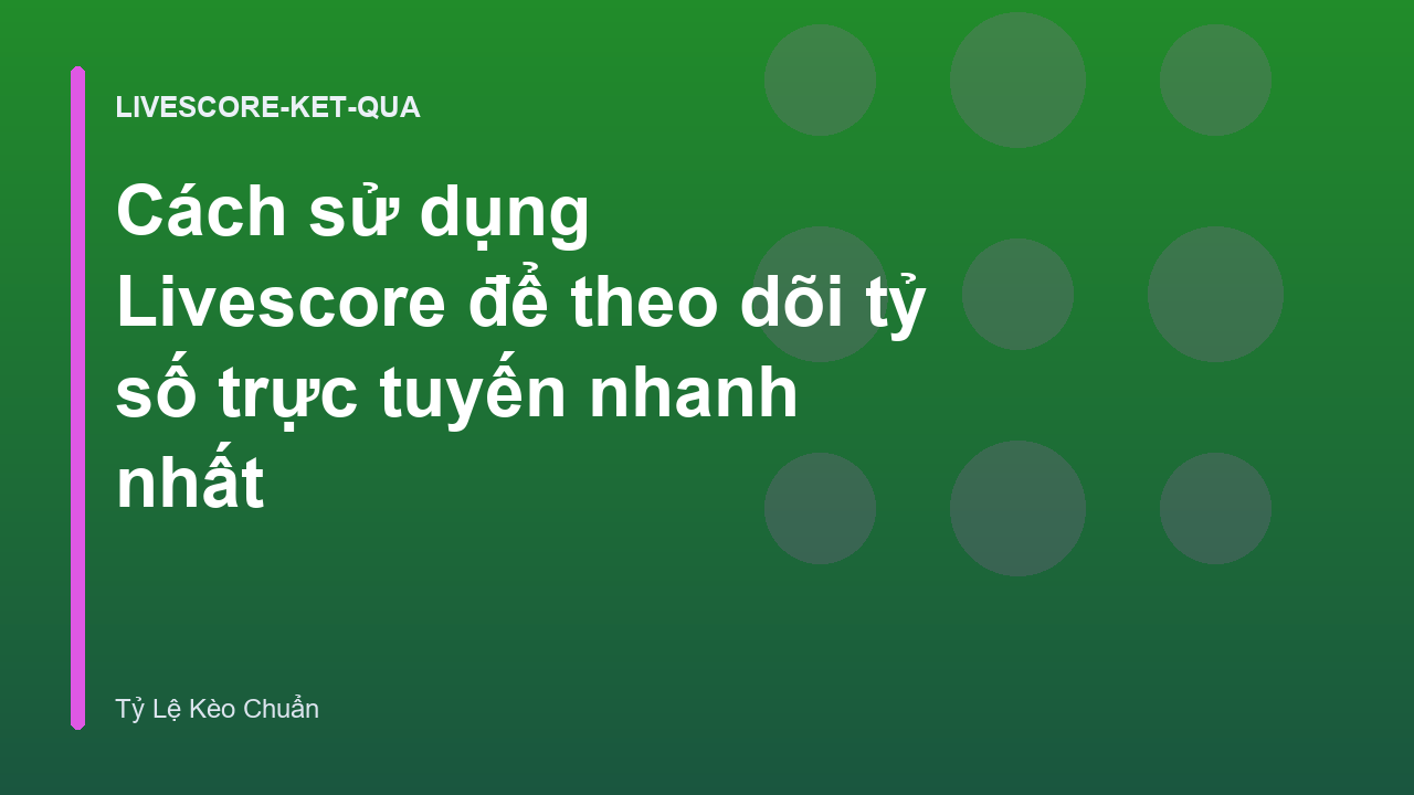 Cách sử dụng Livescore để theo dõi tỷ số trực tuyến nhanh nhất