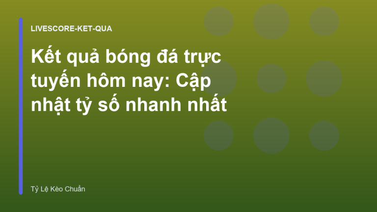 Kết quả bóng đá trực tuyến hôm nay: Cập nhật tỷ số nhanh nhất