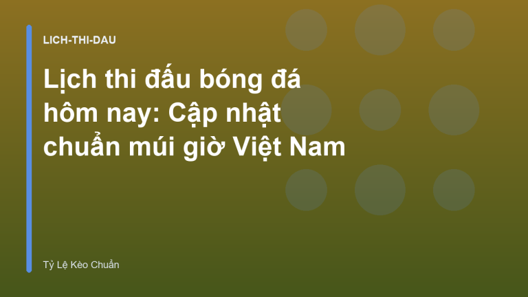 Lịch thi đấu bóng đá hôm nay: Cập nhật chuẩn múi giờ Việt Nam