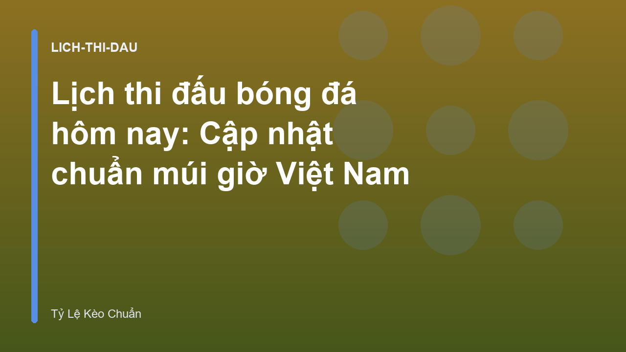 Lịch thi đấu bóng đá hôm nay: Cập nhật chuẩn múi giờ Việt Nam
