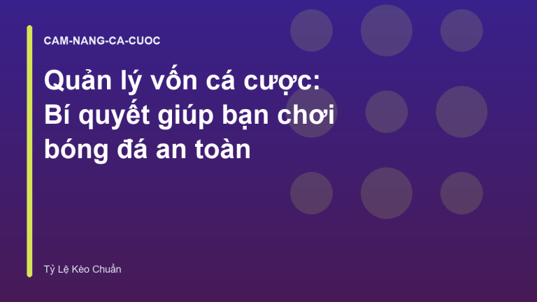 Quản lý vốn cá cược: Bí quyết giúp bạn chơi bóng đá an toàn