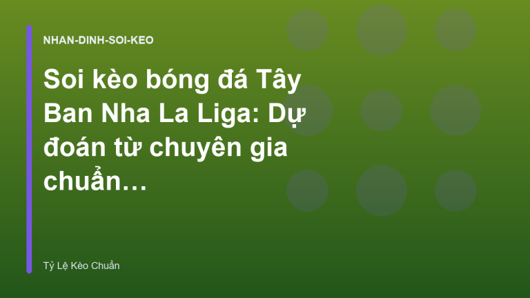 Soi kèo bóng đá Tây Ban Nha La Liga: Dự đoán từ chuyên gia chuẩn nhất