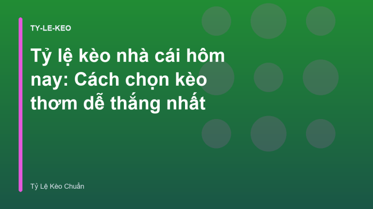 Tỷ lệ kèo nhà cái hôm nay: Cách chọn kèo thơm dễ thắng nhất